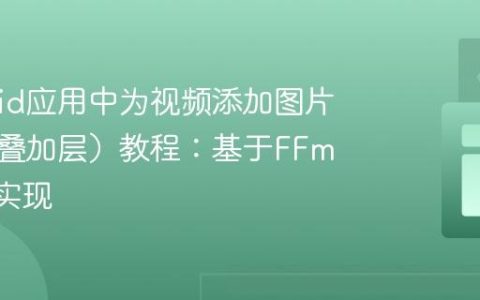 Android应用中为视频添加图片水印（叠加层）教程：基于FFmpeg的实现