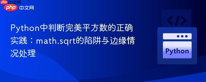 Python中判断完美平方数的正确实践：math.sqrt的陷阱与边缘情况处理