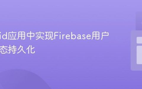 Android应用中实现Firebase用户登录状态持久化
