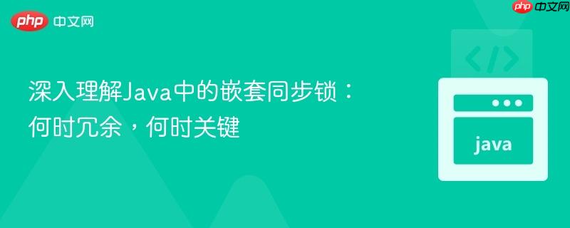 深入理解Java中的嵌套同步锁:何时冗余,何时关键