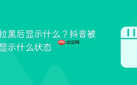 抖音被拉黑后显示什么？抖音被拉黑后显示什么状态