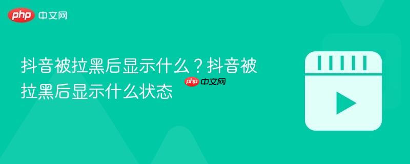 抖音被拉黑后显示什么?抖音被拉黑后显示什么状态
