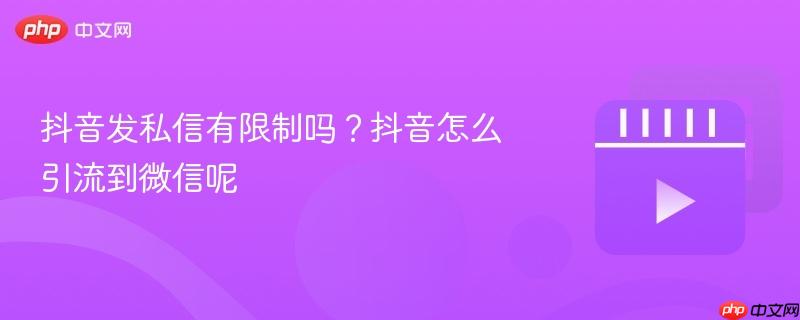 抖音发私信有限制吗?抖音怎么引流到微信呢