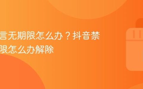 抖音禁言无期限怎么办？抖音禁言无期限怎么办解除