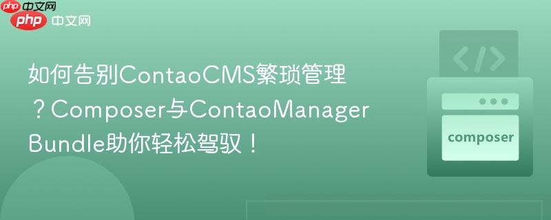 如何告别contaocms繁琐管理?composer与contaomanagerbundle助你轻松驾驭!