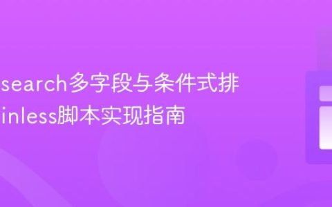 Elasticsearch多字段与条件式排序：Painless脚本实现指南