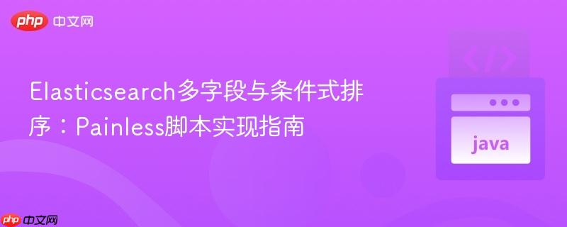 Elasticsearch多字段与条件式排序:Painless脚本实现指南