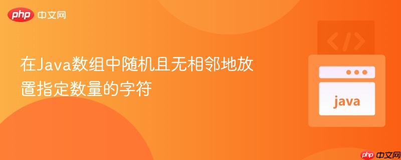 在Java数组中随机且无相邻地放置指定数量的字符