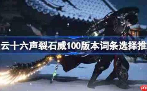 燕云十六声裂石威100版本词条选择推荐-燕云十六声裂石威100版本词条怎么选