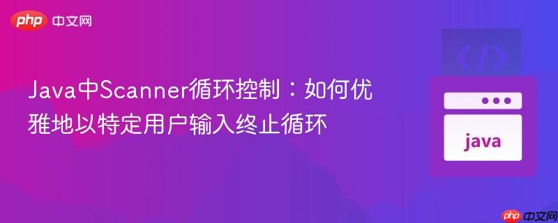 Java中Scanner循环控制:如何优雅地以特定用户输入终止循环