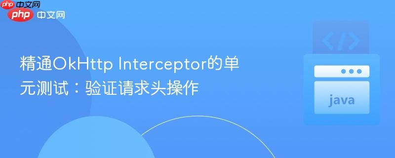 精通okhttp interceptor的单元测试:验证请求头操作