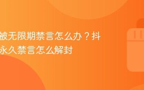抖音号被无限期禁言怎么办？抖音号被永久禁言怎么解封