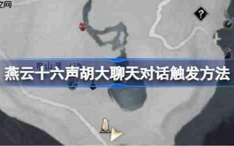 燕云十六声胡大聊天对话触发方法-燕云十六声胡大聊天对话怎么触发