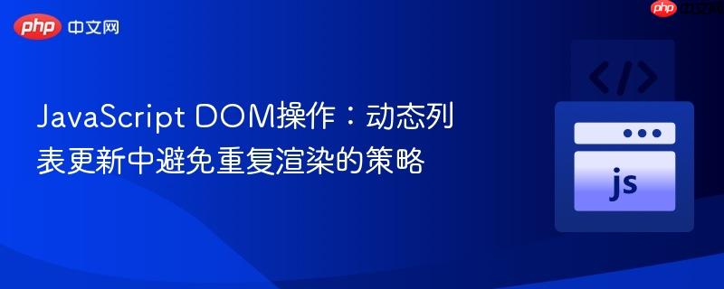 JavaScript DOM操作:动态列表更新中避免重复渲染的策略