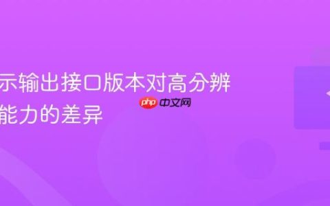 显卡显示输出接口版本对高分辨率支持能力的差异