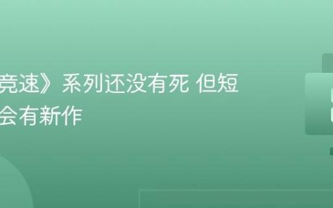 《极限竞速》系列还没有死 但短期内不会有新作