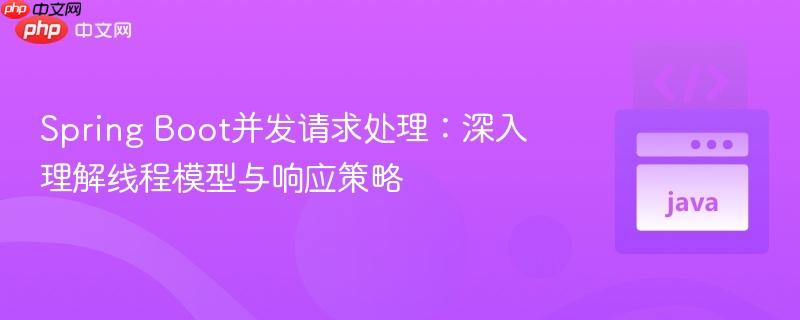 Spring Boot并发请求处理：深入理解线程模型与响应策略