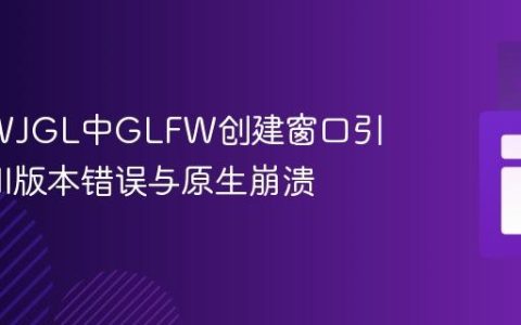解决LWJGL中GLFW创建窗口引发的JNI版本错误与原生崩溃
