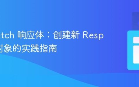 修改 fetch 响应体：创建新 Response 对象的实践指南