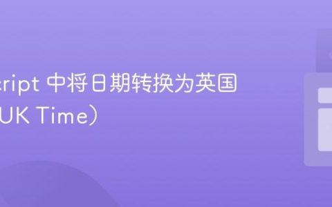 JavaScript 中将日期转换为英国时间（UK Time）