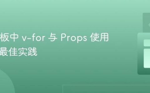 Vue 模板中 v-for 与 Props 使用陷阱及最佳实践