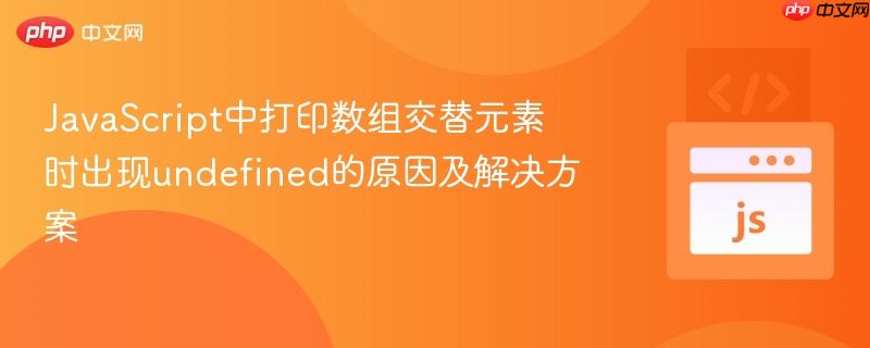 JavaScript中打印数组交替元素时出现undefined的原因及解决方案
