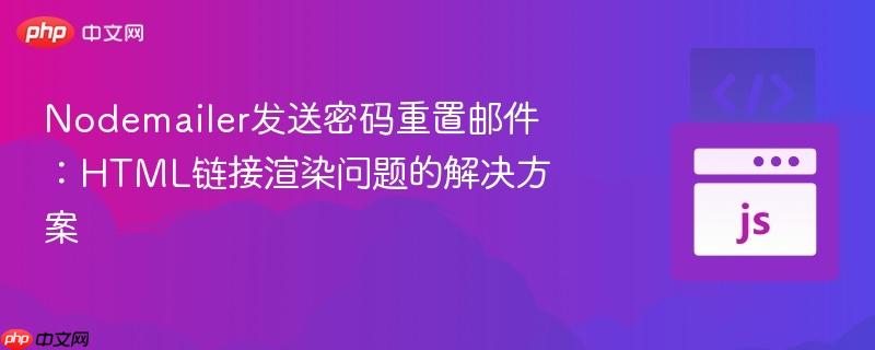 Nodemailer发送密码重置邮件：HTML链接渲染问题的解决方案