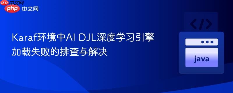 Karaf环境中AI DJL深度学习引擎加载失败的排查与解决