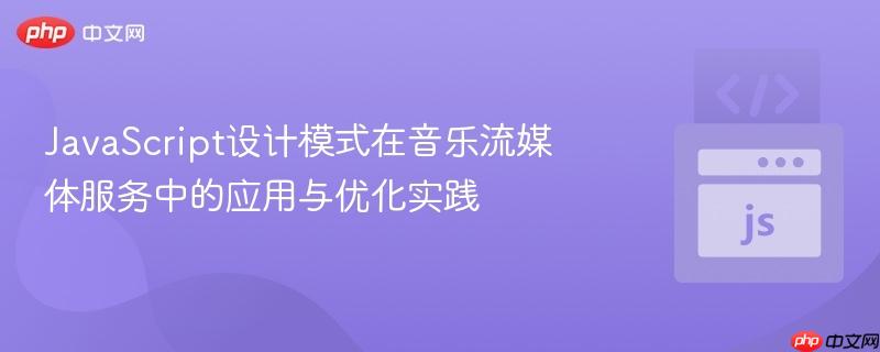 JavaScript设计模式在音乐流媒体服务中的应用与优化实践