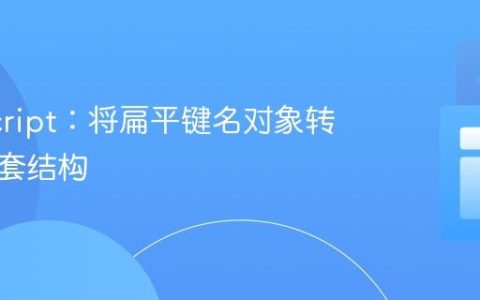JavaScript：将扁平键名对象转换为嵌套结构