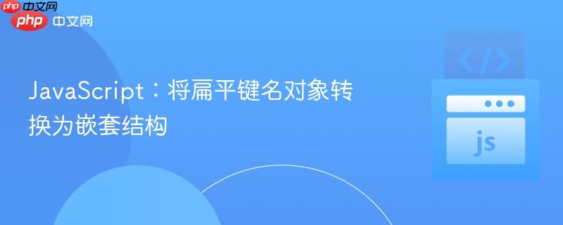 JavaScript:将扁平键名对象转换为嵌套结构