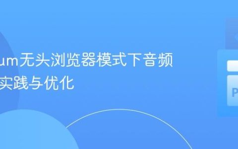 Selenium无头浏览器模式下音频控制的实践与优化