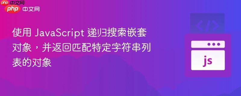 使用 javascript 递归搜索嵌套对象,并返回匹配特定字符串列表的对象