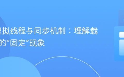 Java 虚拟线程与同步机制：理解载体线程的“固定”现象