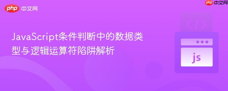 JavaScript条件判断中的数据类型与逻辑运算符陷阱解析