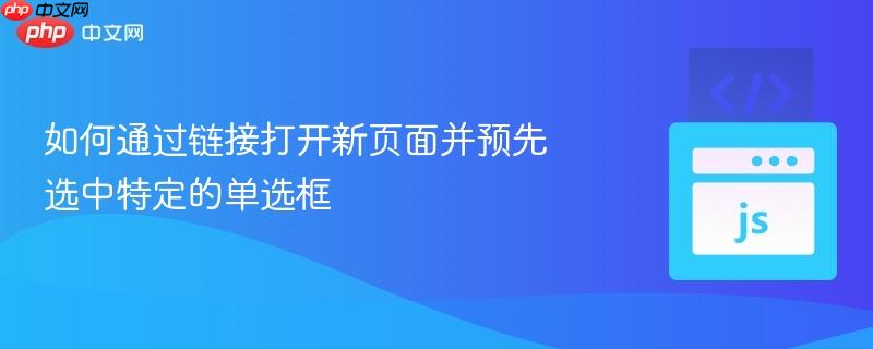 如何通过链接打开新页面并预先选中特定的单选框