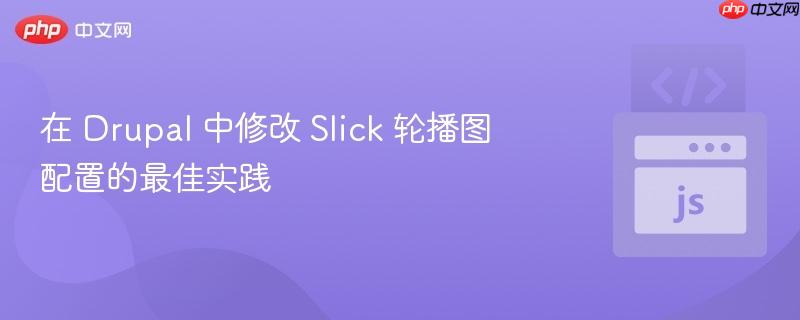 在 drupal 中修改 slick 轮播图配置的最佳实践