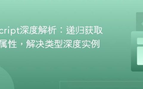 TypeScript深度解析：递归获取类字段属性，解决类型深度实例化问题