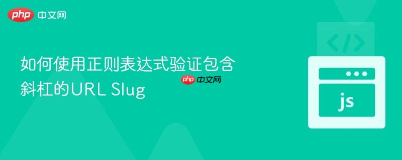 如何使用正则表达式验证包含斜杠的url slug
