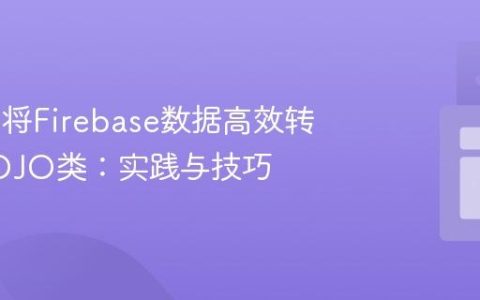 Dart中将Firebase数据高效转换为POJO类：实践与技巧