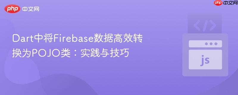 Dart中将Firebase数据高效转换为POJO类:实践与技巧