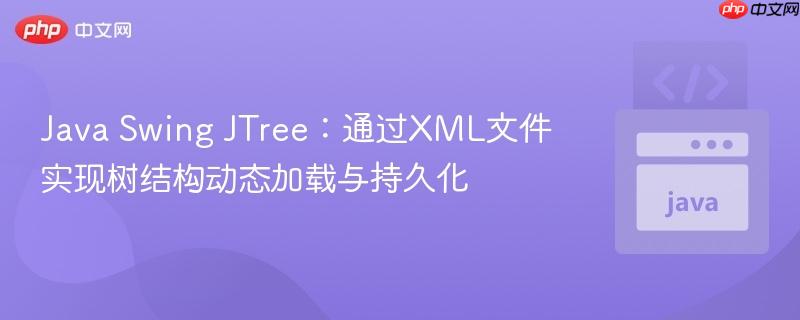 Java Swing JTree:通过XML文件实现树结构动态加载与持久化