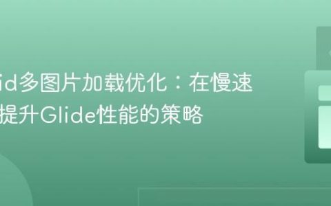 Android多图片加载优化：在慢速网络下提升Glide性能的策略