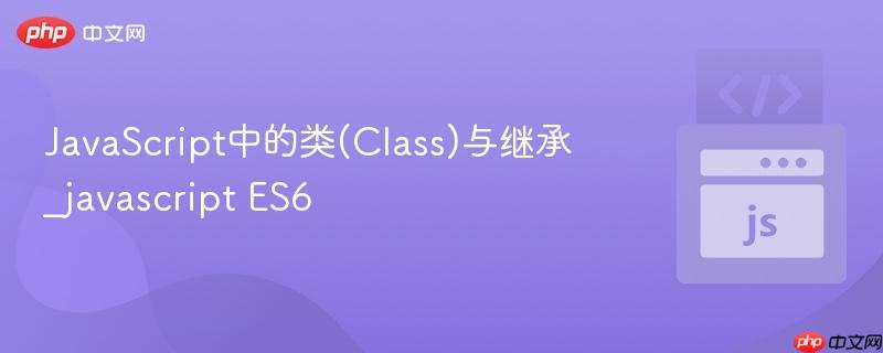 javascript中的类(class)与继承_javascript es6