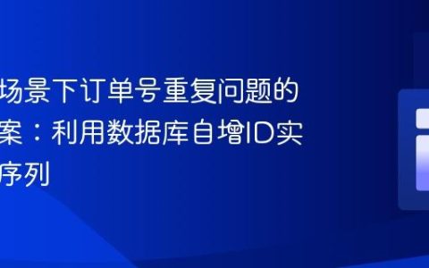 高并发场景下订单号重复问题的解决方案：利用数据库自增ID实现唯一序列