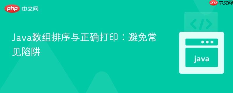 Java数组排序与正确打印：避免常见陷阱
