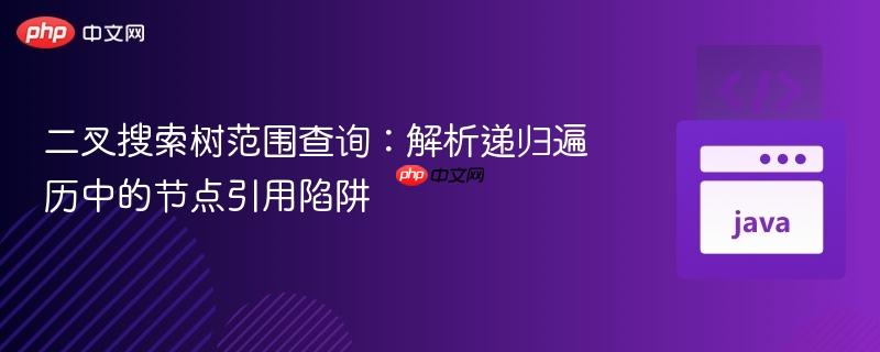 二叉搜索树范围查询：解析递归遍历中的节点引用陷阱