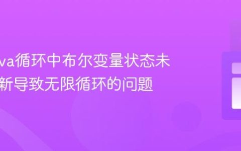 解决Java循环中布尔变量状态未正确更新导致无限循环的问题