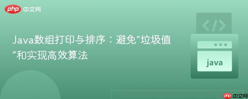 Java数组打印与排序：避免“垃圾值”和实现高效算法
