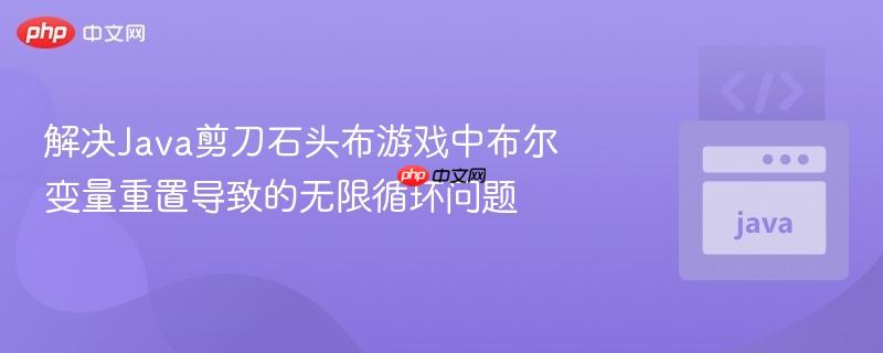 解决Java剪刀石头布游戏中布尔变量重置导致的无限循环问题